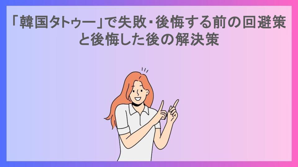 「韓国タトゥー」で失敗・後悔する前の回避策と後悔した後の解決策